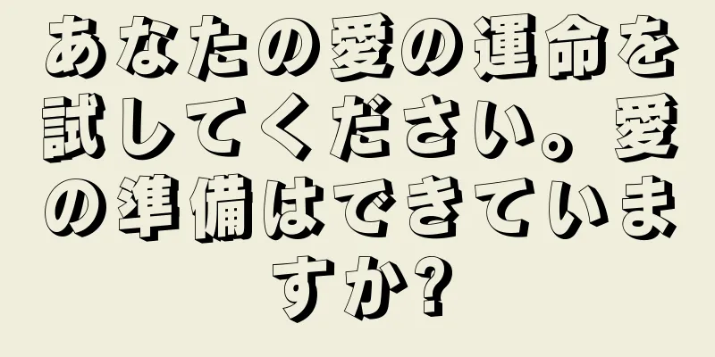 あなたの愛の運命を試してください。愛の準備はできていますか?