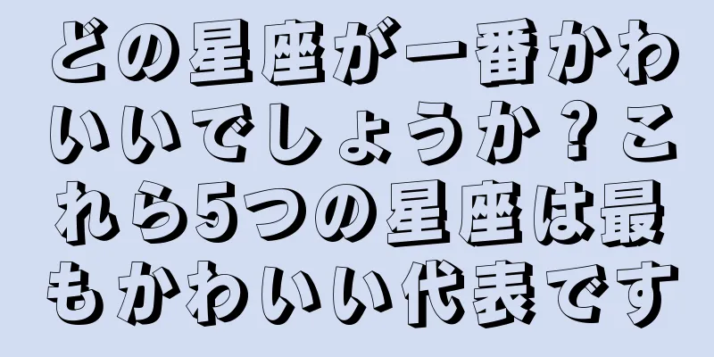 どの星座が一番かわいいでしょうか？これら5つの星座は最もかわいい代表です