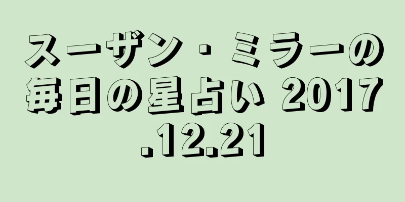 スーザン・ミラーの毎日の星占い 2017.12.21