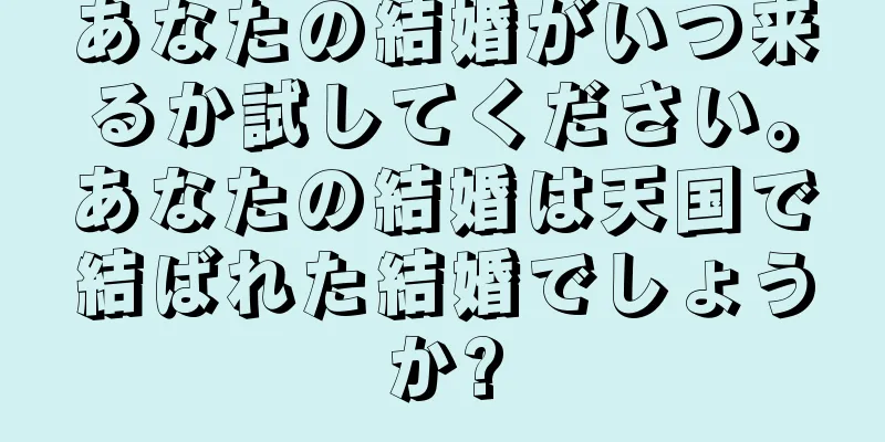 あなたの結婚がいつ来るか試してください。あなたの結婚は天国で結ばれた結婚でしょうか?