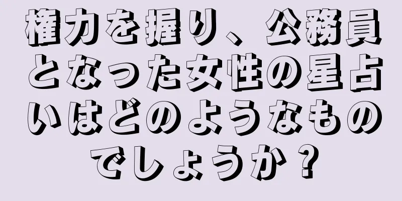 権力を握り、公務員となった女性の星占いはどのようなものでしょうか？