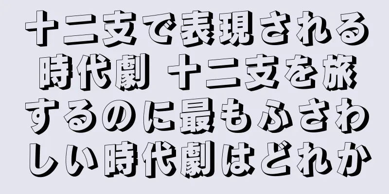十二支で表現される時代劇 十二支を旅するのに最もふさわしい時代劇はどれか