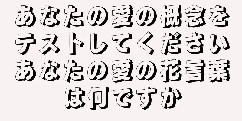 あなたの愛の概念をテストしてくださいあなたの愛の花言葉は何ですか