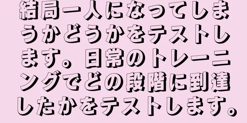 結局一人になってしまうかどうかをテストします。日常のトレーニングでどの段階に到達したかをテストします。