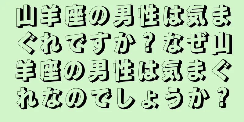 山羊座の男性は気まぐれですか？なぜ山羊座の男性は気まぐれなのでしょうか？