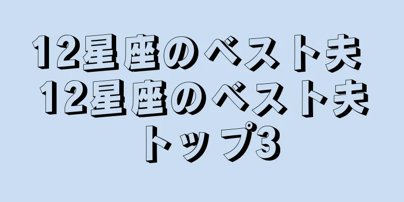 12星座のベスト夫 12星座のベスト夫トップ3