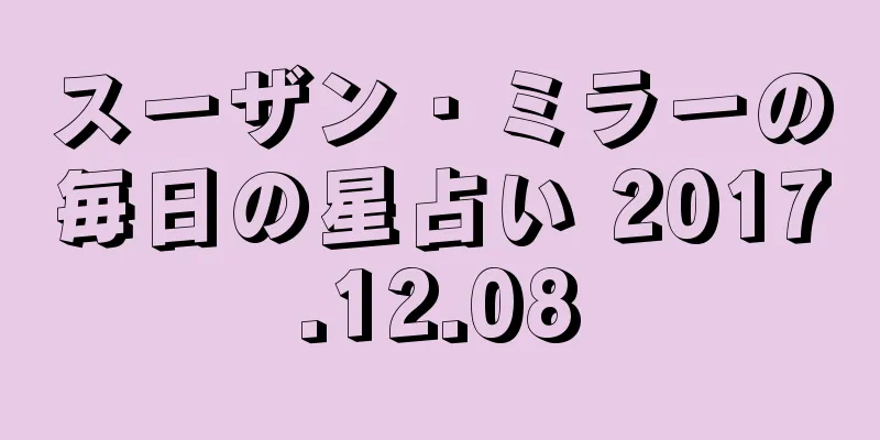 スーザン・ミラーの毎日の星占い 2017.12.08