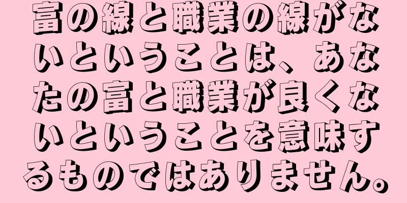 富の線と職業の線がないということは、あなたの富と職業が良くないということを意味するものではありません。