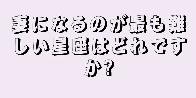 妻になるのが最も難しい星座はどれですか?