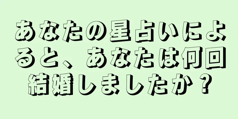 あなたの星占いによると、あなたは何回結婚しましたか？