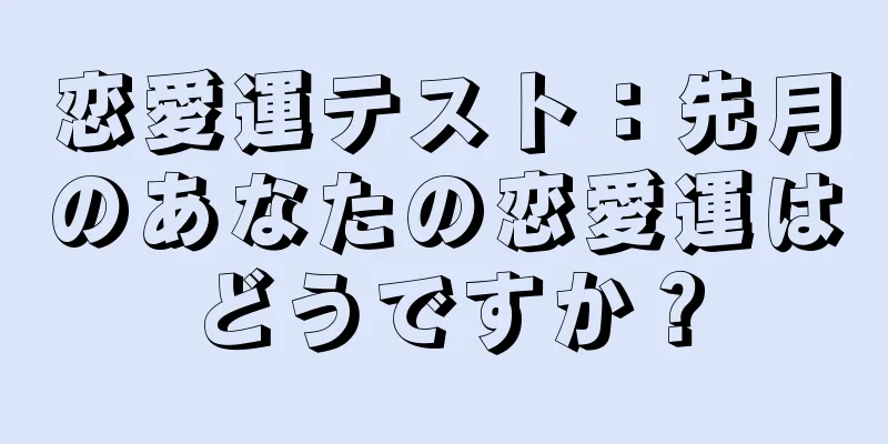 恋愛運テスト：先月のあなたの恋愛運はどうですか？