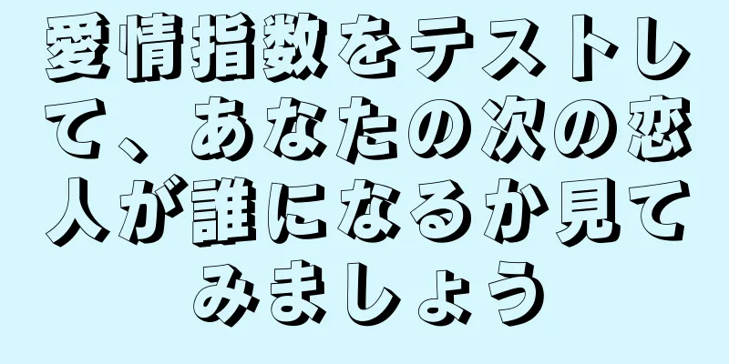 愛情指数をテストして、あなたの次の恋人が誰になるか見てみましょう