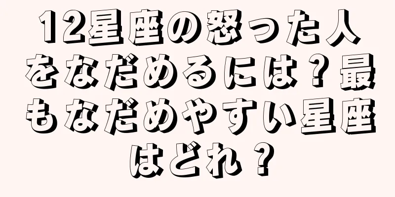 12星座の怒った人をなだめるには？最もなだめやすい星座はどれ？