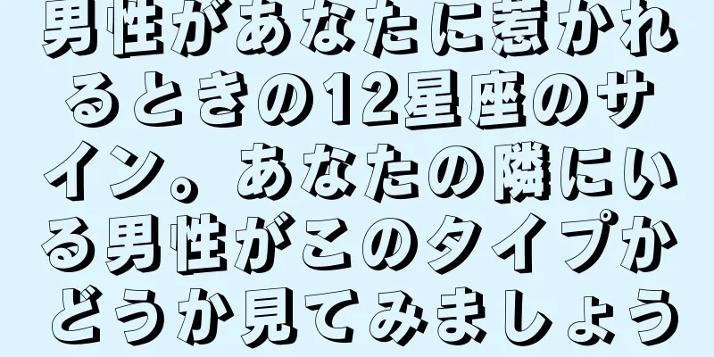 男性があなたに惹かれるときの12星座のサイン。あなたの隣にいる男性がこのタイプかどうか見てみましょう