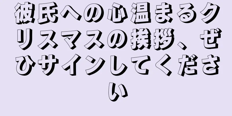 彼氏への心温まるクリスマスの挨拶、ぜひサインしてください