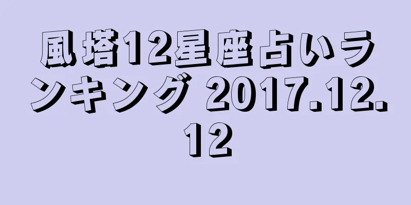 風塔12星座占いランキング 2017.12.12