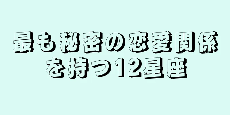 最も秘密の恋愛関係を持つ12星座