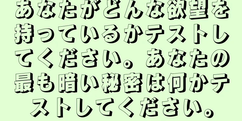 あなたがどんな欲望を持っているかテストしてください。あなたの最も暗い秘密は何かテストしてください。