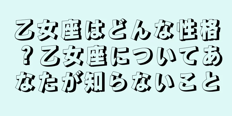 乙女座はどんな性格？乙女座についてあなたが知らないこと