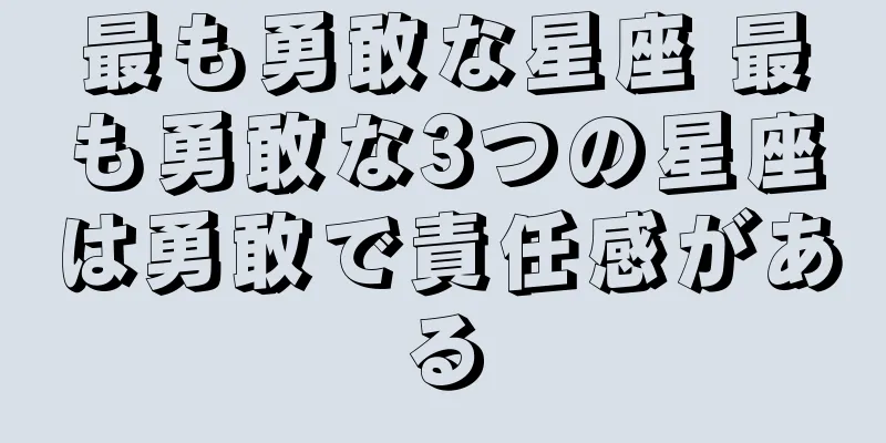 最も勇敢な星座 最も勇敢な3つの星座は勇敢で責任感がある
