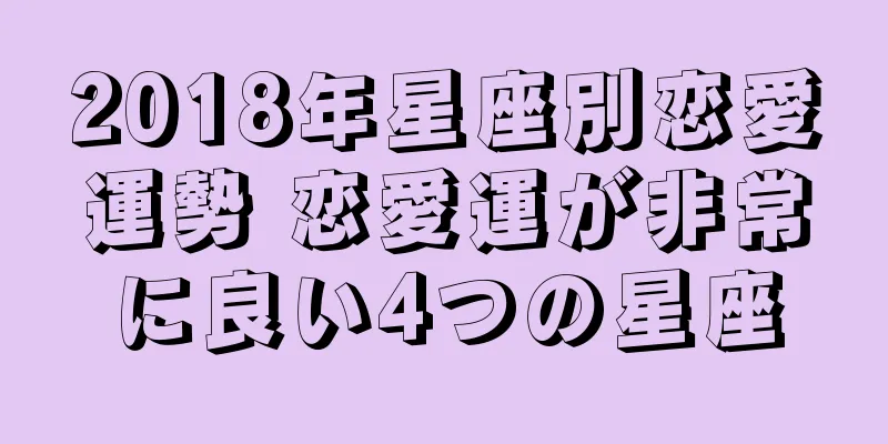 2018年星座別恋愛運勢 恋愛運が非常に良い4つの星座