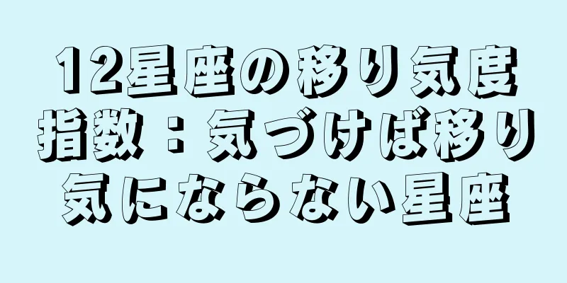 12星座の移り気度指数：気づけば移り気にならない星座