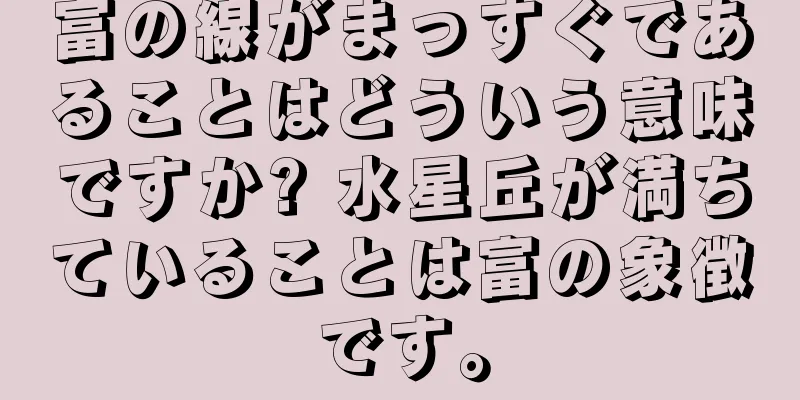 富の線がまっすぐであることはどういう意味ですか? 水星丘が満ちていることは富の象徴です。