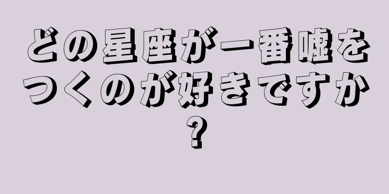 どの星座が一番嘘をつくのが好きですか?