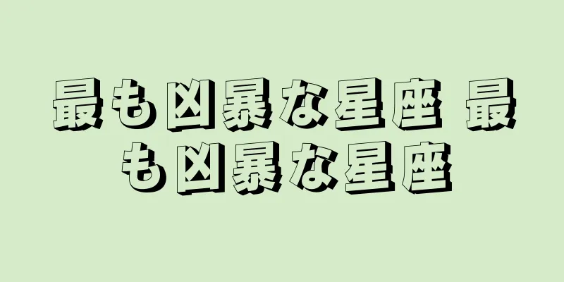 最も凶暴な星座 最も凶暴な星座