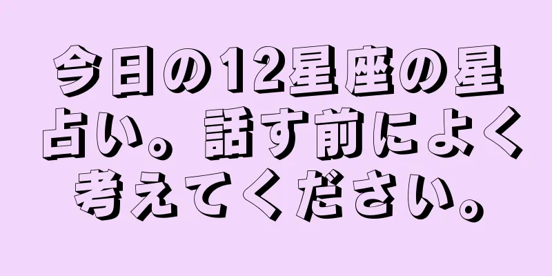今日の12星座の星占い。話す前によく考えてください。