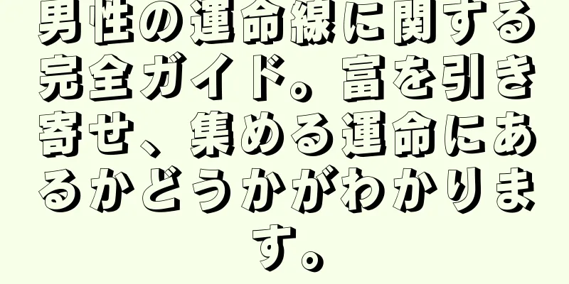 男性の運命線に関する完全ガイド。富を引き寄せ、集める運命にあるかどうかがわかります。