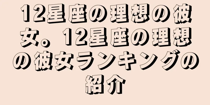 12星座の理想の彼女。12星座の理想の彼女ランキングの紹介