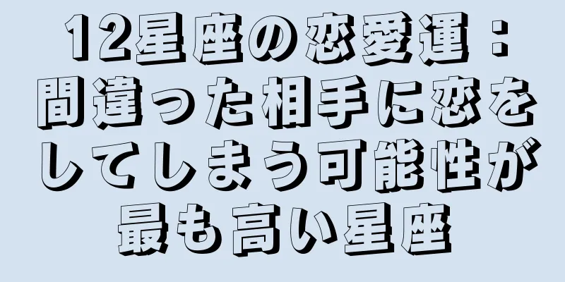 12星座の恋愛運：間違った相手に恋をしてしまう可能性が最も高い星座