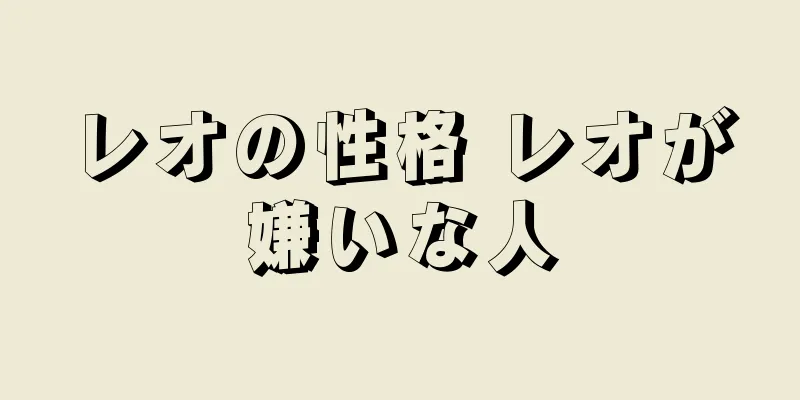 レオの性格 レオが嫌いな人