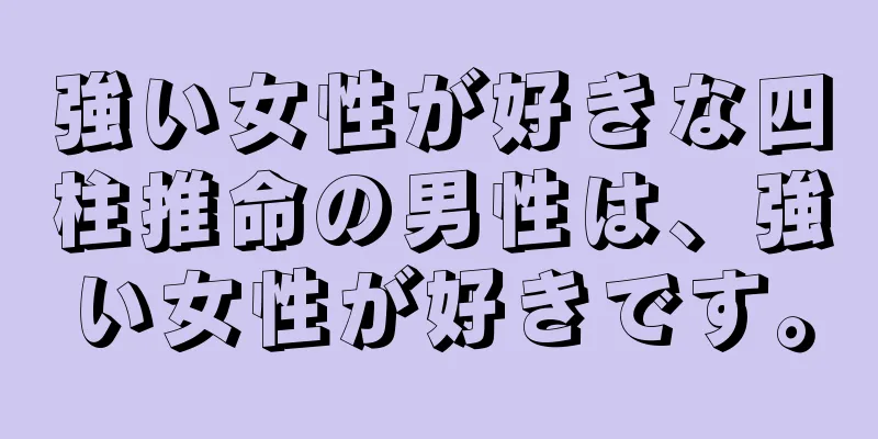 強い女性が好きな四柱推命の男性は、強い女性が好きです。