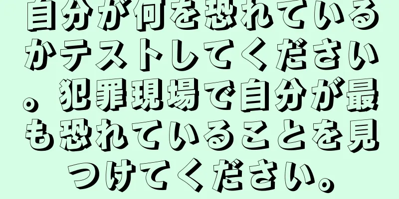 自分が何を恐れているかテストしてください。犯罪現場で自分が最も恐れていることを見つけてください。