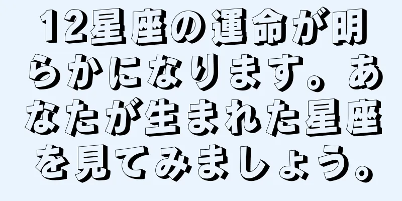 12星座の運命が明らかになります。あなたが生まれた星座を見てみましょう。