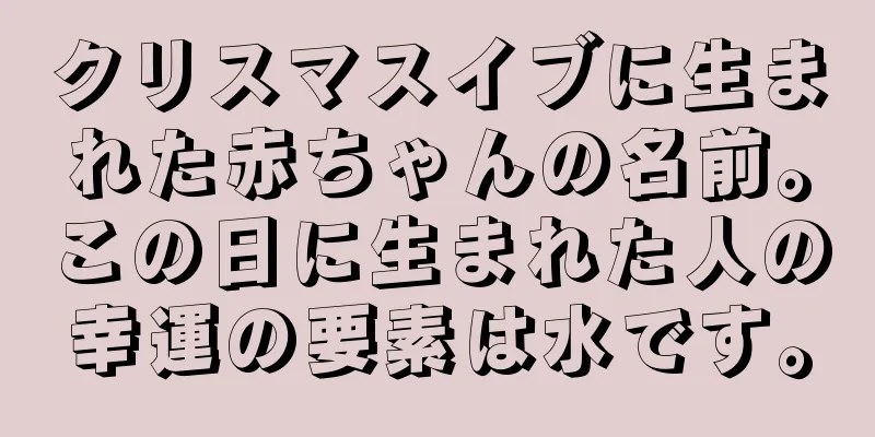 クリスマスイブに生まれた赤ちゃんの名前。この日に生まれた人の幸運の要素は水です。