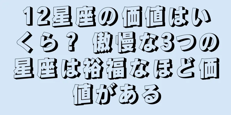 12星座の価値はいくら？ 傲慢な3つの星座は裕福なほど価値がある
