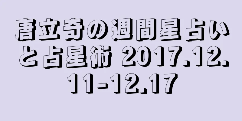 唐立奇の週間星占いと占星術 2017.12.11-12.17