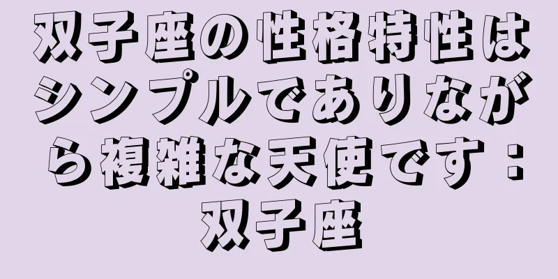 双子座の性格特性はシンプルでありながら複雑な天使です：双子座