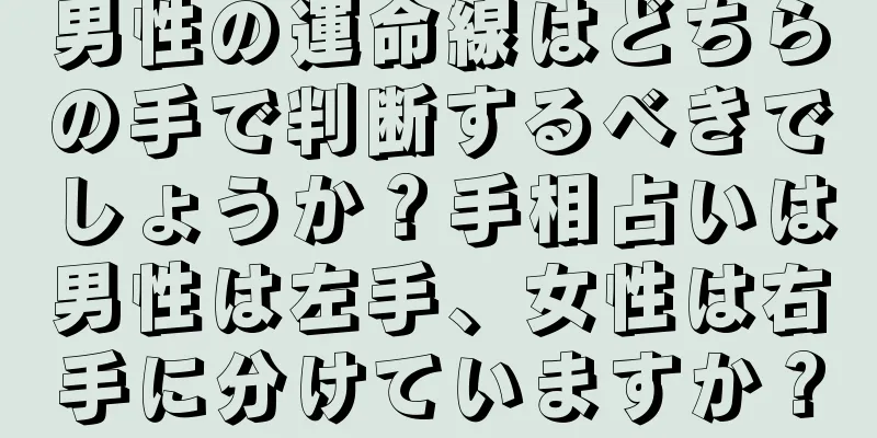 男性の運命線はどちらの手で判断するべきでしょうか？手相占いは男性は左手、女性は右手に分けていますか？