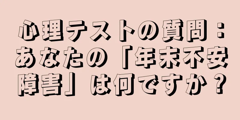 心理テストの質問：あなたの「年末不安障害」は何ですか？