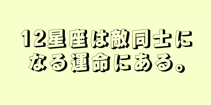 12星座は敵同士になる運命にある。