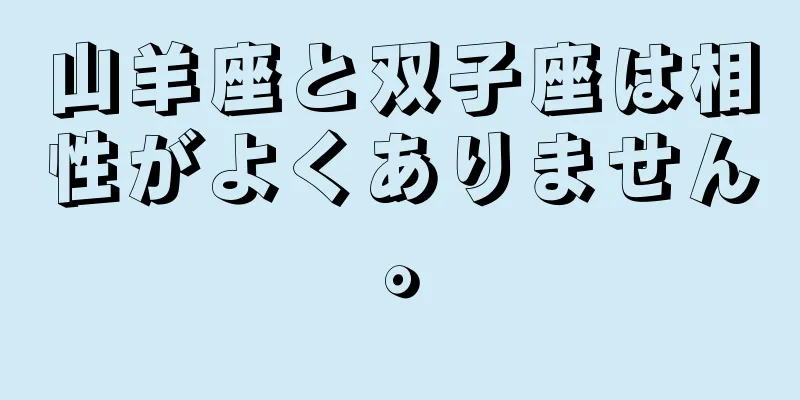 山羊座と双子座は相性がよくありません。