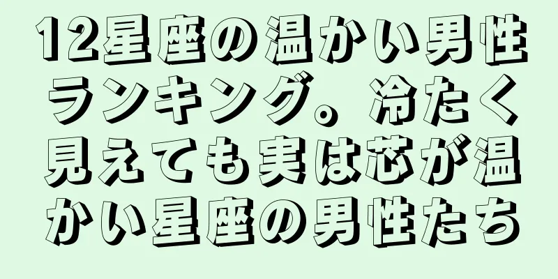 12星座の温かい男性ランキング。冷たく見えても実は芯が温かい星座の男性たち