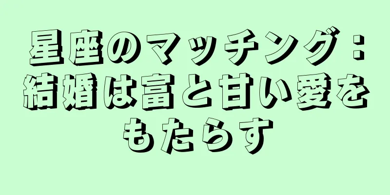 星座のマッチング：結婚は富と甘い愛をもたらす
