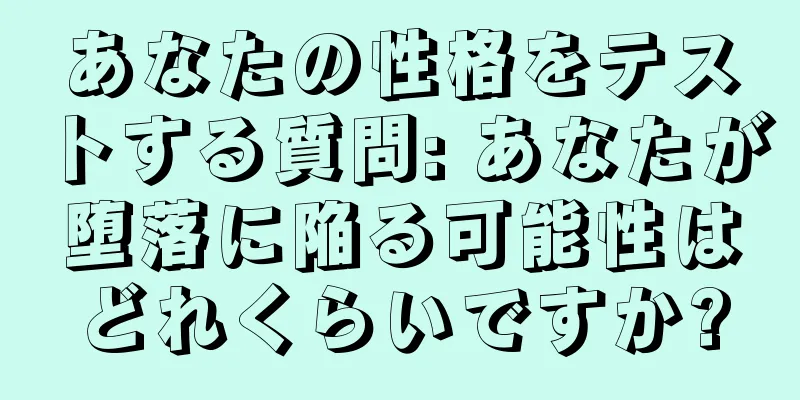 あなたの性格をテストする質問: あなたが堕落に陥る可能性はどれくらいですか?