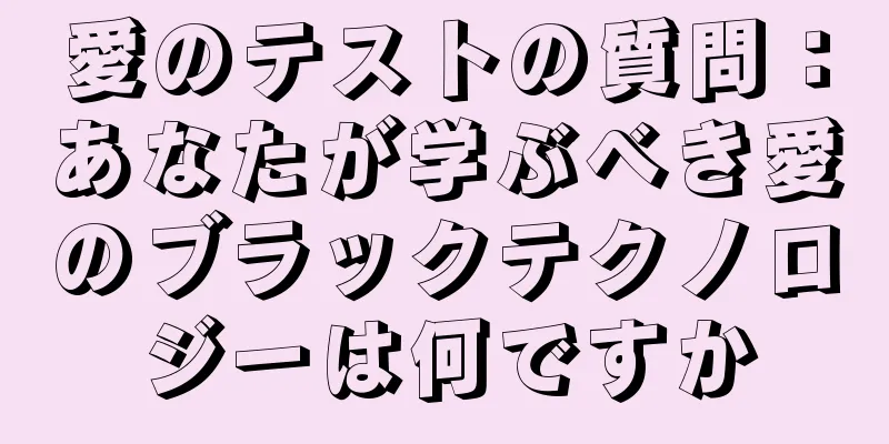 愛のテストの質問：あなたが学ぶべき愛のブラックテクノロジーは何ですか