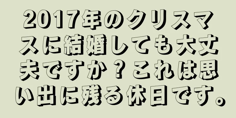2017年のクリスマスに結婚しても大丈夫ですか？これは思い出に残る休日です。